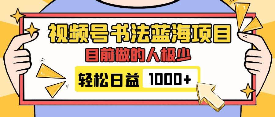 视频号书法蓝海项目，目前做的人极少，流量可观，变现简单，日入1000+去创吧-网创项目资源站-副业项目-创业项目-搞钱项目去创吧