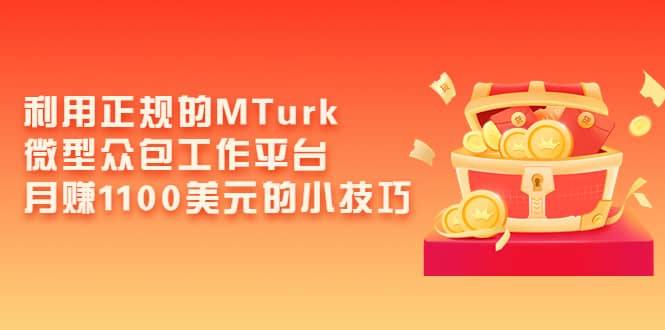 利用正规的MTurk微型众包工作平台，月赚1100美元的小技巧去创吧-网创项目资源站-副业项目-创业项目-搞钱项目去创吧