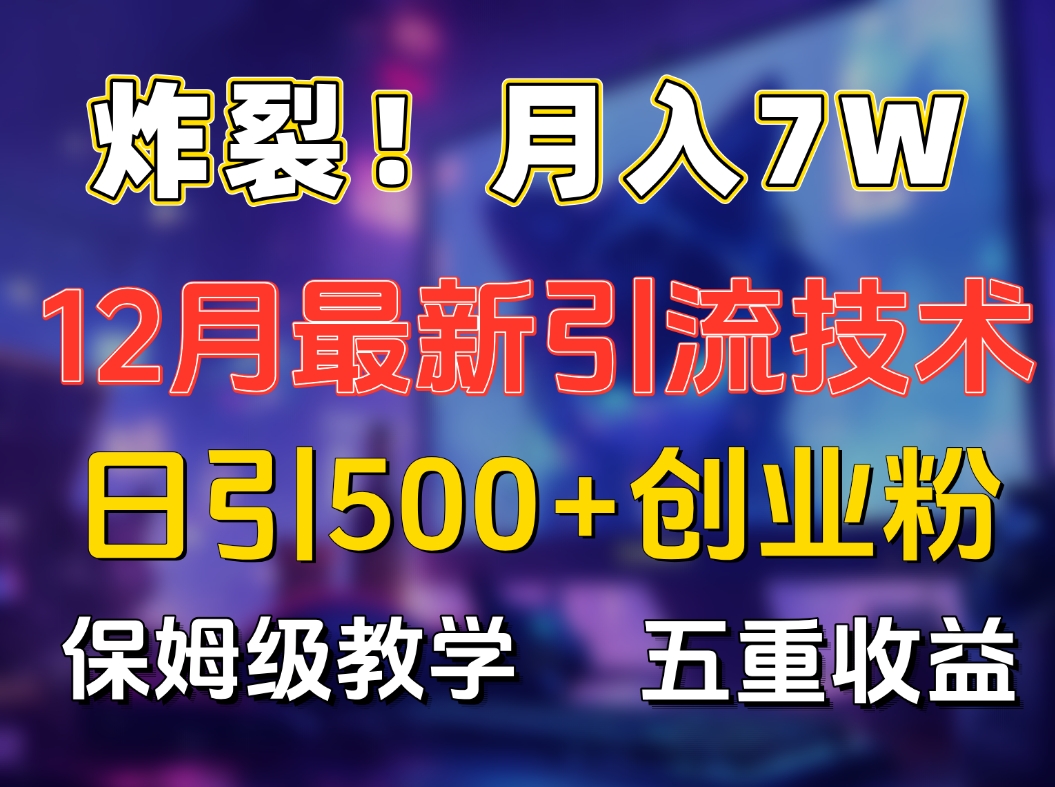 炸裂！月入7W+揭秘12月最新日引流500+精准创业粉，多重收益保姆级教学去创吧-网创项目资源站-副业项目-创业项目-搞钱项目去创吧