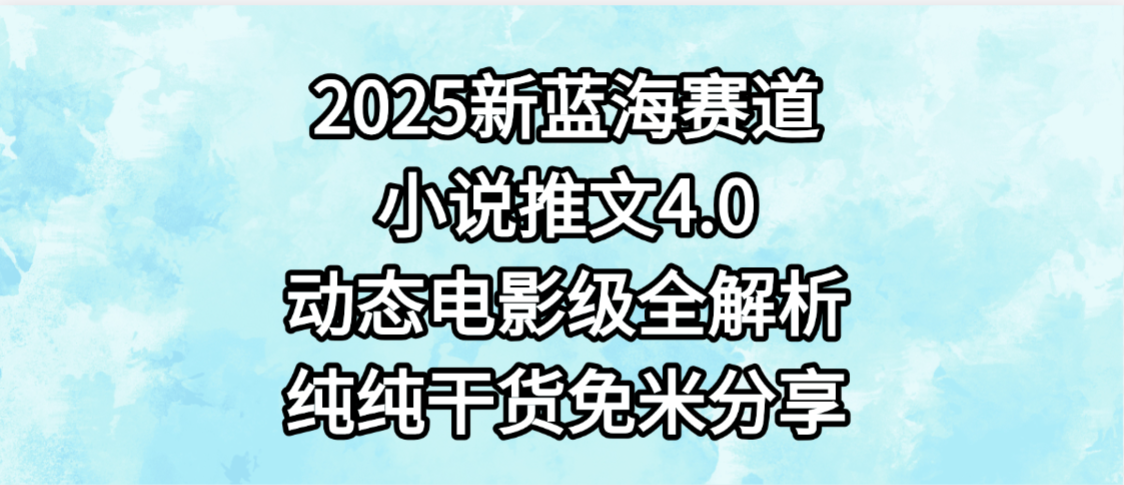 小说推文新蓝海赛道，最新4.0动态电影级版本，纯纯干货，免米分享，免费陪跑去创吧-网创项目资源站-副业项目-创业项目-搞钱项目去创吧