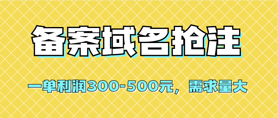 【全网首发】备案域名抢注，一单利润300-500元，需求量大去创吧-网创项目资源站-副业项目-创业项目-搞钱项目去创吧