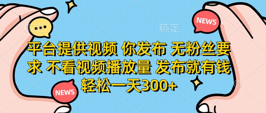 平台提供视频，你发布  无粉丝要求，不看视频播放量，发布就有钱，轻松一天300+去创吧-网创项目资源站-副业项目-创业项目-搞钱项目去创吧