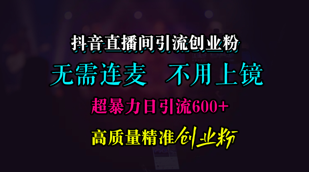 抖音直播间引流创业粉,无需连麦、无需上镜,超暴力日引流600+高质量精准创业粉去创吧-网创项目资源站-副业项目-创业项目-搞钱项目去创吧