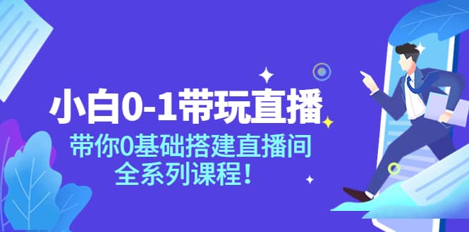 小白0-1带玩玩直播：带你0基础搭建直播间，全系列课程去创吧-网创项目资源站-副业项目-创业项目-搞钱项目去创吧