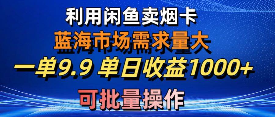 利用咸鱼卖烟卡，蓝海市场需求量大，一单9.9单日收益1000+，可批量操作去创吧-网创项目资源站-副业项目-创业项目-搞钱项目去创吧