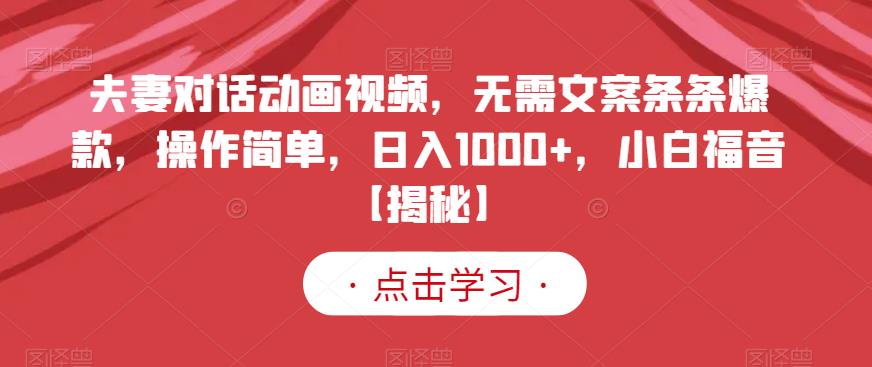 夫妻对话动画视频，无需文案条条爆款，操作简单，日入1000+，小白福音【揭秘】去创吧-网创项目资源站-副业项目-创业项目-搞钱项目去创吧