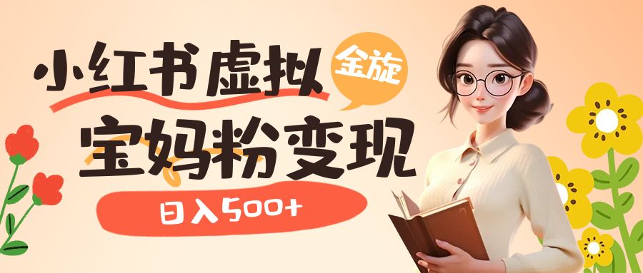 小红书虚拟资源变现升级玩法，宝妈粉多种变现方式，日入500+去创吧-网创项目资源站-副业项目-创业项目-搞钱项目去创吧