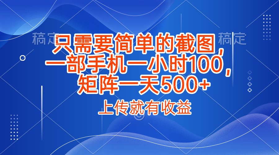 只需要简单的截图,上传就能有收益,一部手机不限地方不限时间,一小时100,矩阵放大一天500+去创吧-网创项目资源站-副业项目-创业项目-搞钱项目去创吧