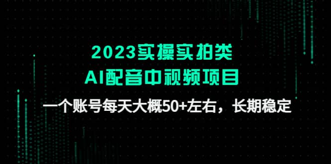 2023实操实拍类AI配音中视频项目，一个账号每天大概50+左右，长期稳定去创吧-网创项目资源站-副业项目-创业项目-搞钱项目去创吧