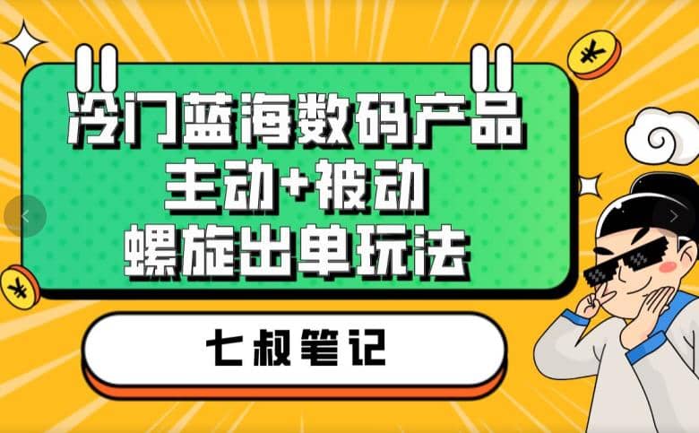 七叔冷门蓝海数码产品，主动+被动螺旋出单玩法，每天百分百出单去创吧-网创项目资源站-副业项目-创业项目-搞钱项目去创吧