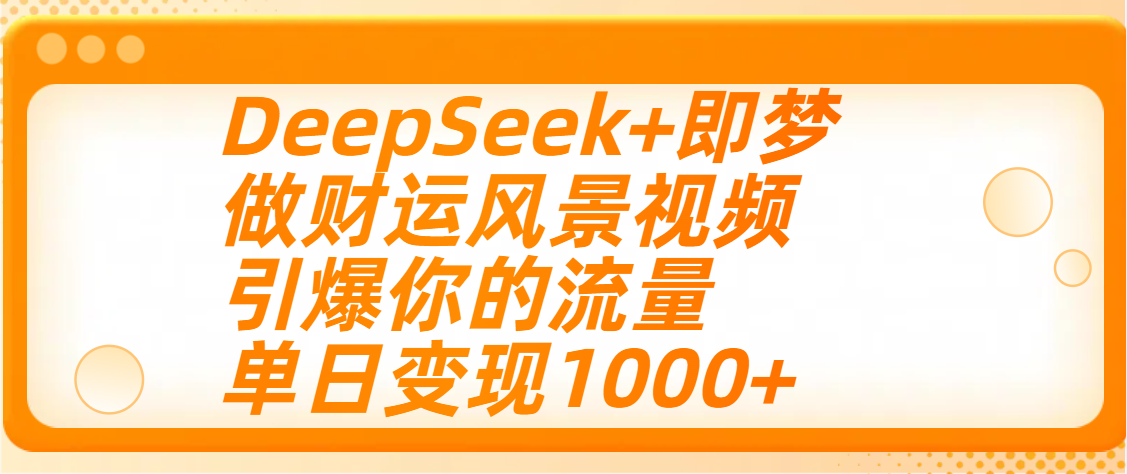 用DeepSeek+即梦制作财运风景视频，引爆你的流量，单日变现1000+去创吧-网创项目资源站-副业项目-创业项目-搞钱项目去创吧