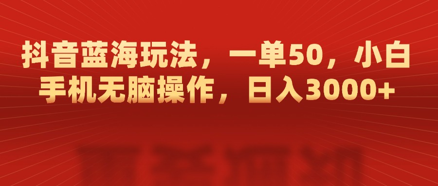 抖音蓝海玩法,一单50,小白手机无脑操作,日入3000+去创吧-网创项目资源站-副业项目-创业项目-搞钱项目去创吧