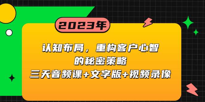 认知布局，重构客户心智的秘密策略三天音频课+文字版+视频录像去创吧-网创项目资源站-副业项目-创业项目-搞钱项目去创吧