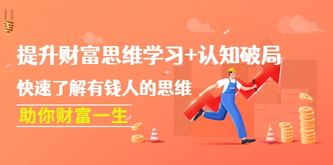 提升财富思维学习+认知破局：快速了解有钱人的思维，助你财富一生去创吧-网创项目资源站-副业项目-创业项目-搞钱项目去创吧