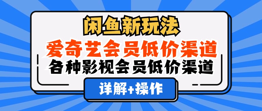 闲鱼新玩法，爱奇艺会员低价渠道，各种影视会员低价渠道详解去创吧-网创项目资源站-副业项目-创业项目-搞钱项目去创吧