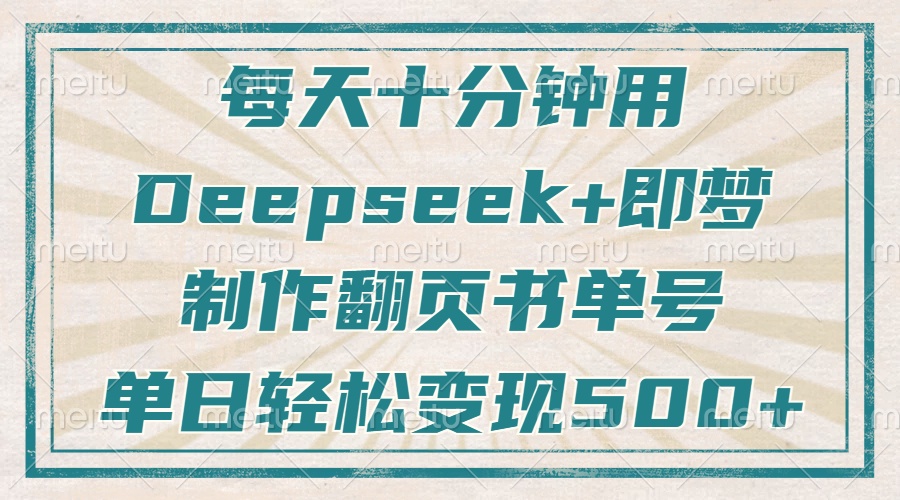 每天十分钟，用Deepseek+即梦，制作翻页书单号，疯狂涨粉，单日轻松变现500+去创吧-网创项目资源站-副业项目-创业项目-搞钱项目去创吧