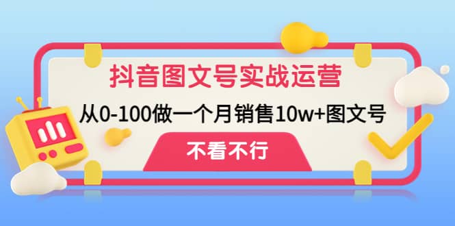 抖音图文号实战运营教程:从0-100做一个月销售10w+图文号去创吧-网创项目资源站-副业项目-创业项目-搞钱项目去创吧