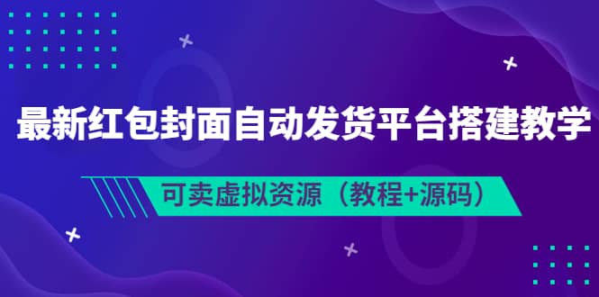 最新红包封面自动发货平台搭建教学，可卖虚拟资源（教程+源码）去创吧-网创项目资源站-副业项目-创业项目-搞钱项目去创吧