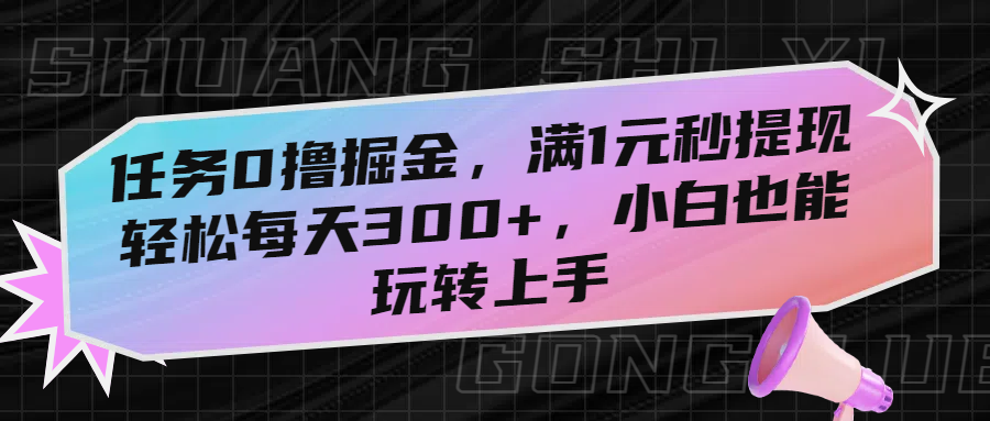 任务0撸掘金，满1元秒提现，轻松每天300+，小白也能玩转上手去创吧-网创项目资源站-副业项目-创业项目-搞钱项目去创吧