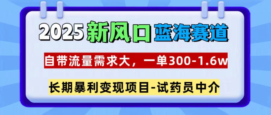 2025新风口蓝海赛道，一单300~1.6w，自带流量需求大，试药员中介去创吧-网创项目资源站-副业项目-创业项目-搞钱项目去创吧