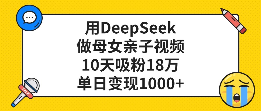 利用DeepSeek生成母女亲子视频，10天吸粉18万，单日变现1000+去创吧-网创项目资源站-副业项目-创业项目-搞钱项目去创吧