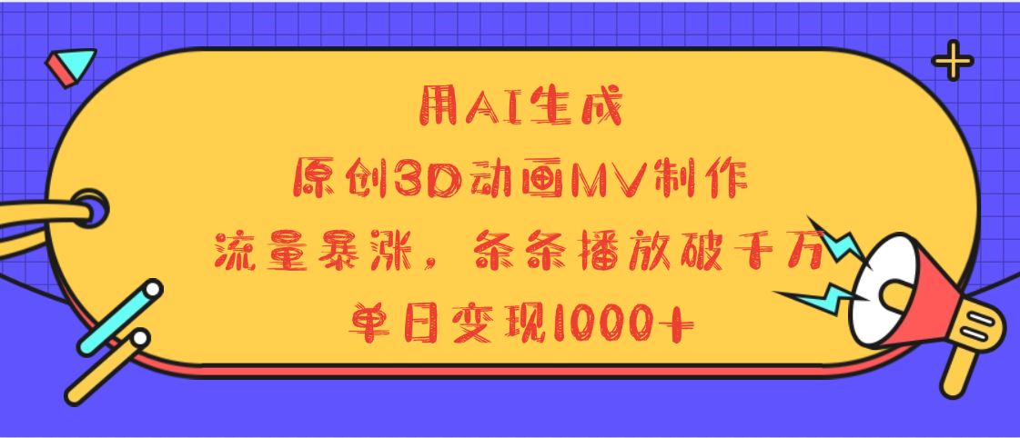 用AI生成，3D动画MV制作，流量暴涨，条条播放量破千万，单日变现1000+去创吧-网创项目资源站-副业项目-创业项目-搞钱项目去创吧