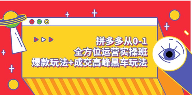 拼多多从0-1全方位运营实操班：爆款玩法+成交高峰黑车玩法（价值1280）去创吧-网创项目资源站-副业项目-创业项目-搞钱项目去创吧