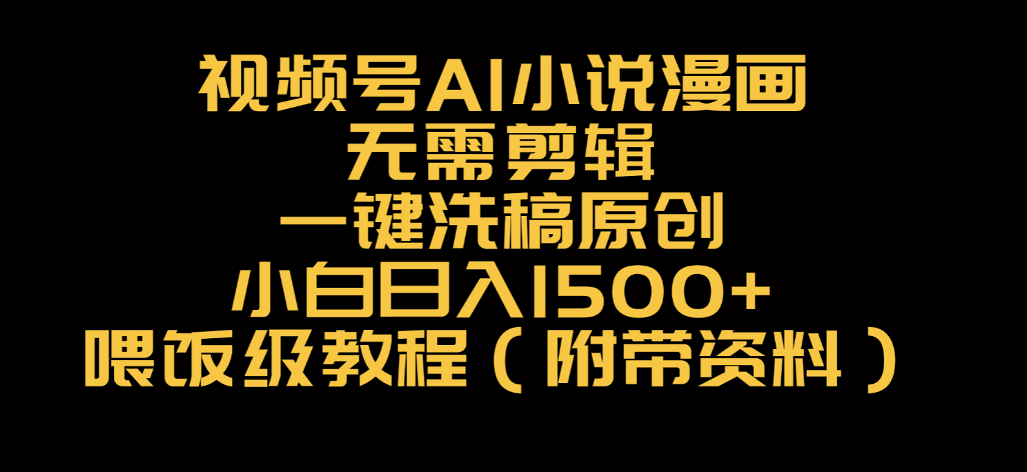 视频号AI小说漫画，无需剪辑，一键洗稿原创，小白日入500+，喂饭级教程去创吧-网创项目资源站-副业项目-创业项目-搞钱项目去创吧