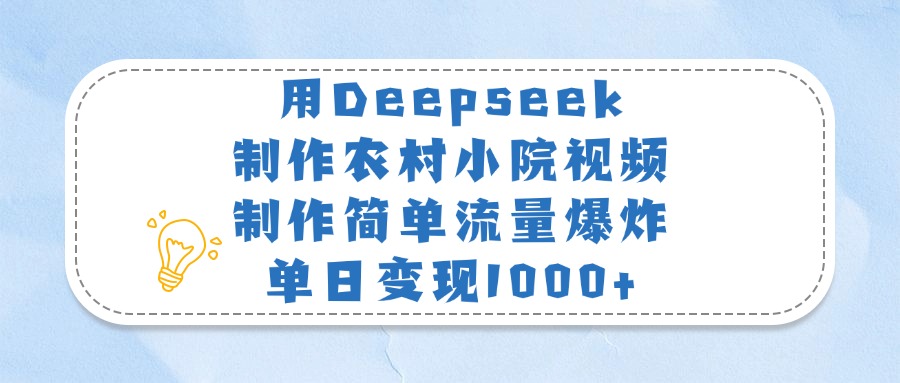 用Deepseek制作农村小院视频，制作简单流量爆炸，单日变现1000+去创吧-网创项目资源站-副业项目-创业项目-搞钱项目去创吧