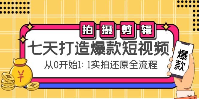 七天打造爆款短视频：拍摄+剪辑实操，从0开始1:1实拍还原实操全流程去创吧-网创项目资源站-副业项目-创业项目-搞钱项目去创吧