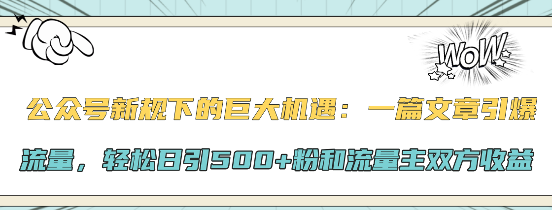 公众号新规下的巨大机遇:轻松日引500+粉和流量主双方收益,一篇文章引爆流量去创吧-网创项目资源站-副业项目-创业项目-搞钱项目去创吧