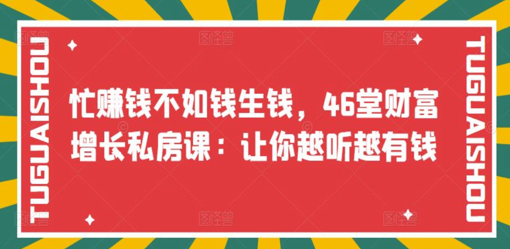 忙赚钱不如钱生钱，46堂财富增长私房课：让你越听越有钱去创吧-网创项目资源站-副业项目-创业项目-搞钱项目去创吧