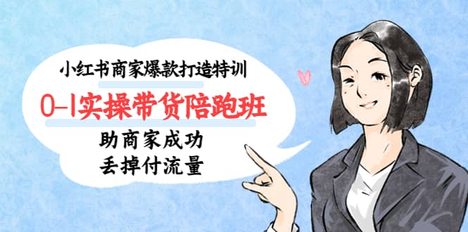 小红书商家爆款打造特训（14期）0-1实操带货陪跑班，助商家成功丢掉付流量去创吧-网创项目资源站-副业项目-创业项目-搞钱项目去创吧