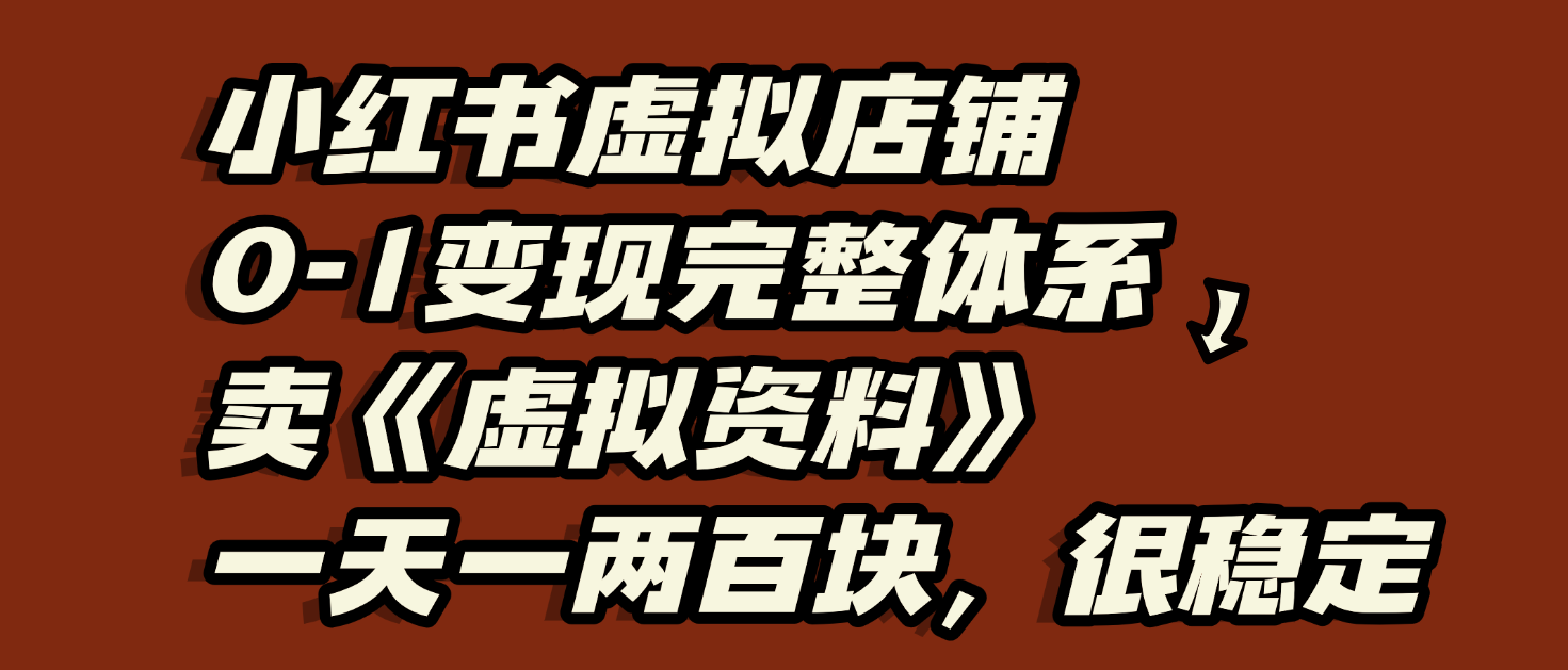小红书虚拟店铺0-1变现完整体系：虚拟资料，一天一两百块，很稳定去创吧-网创项目资源站-副业项目-创业项目-搞钱项目去创吧