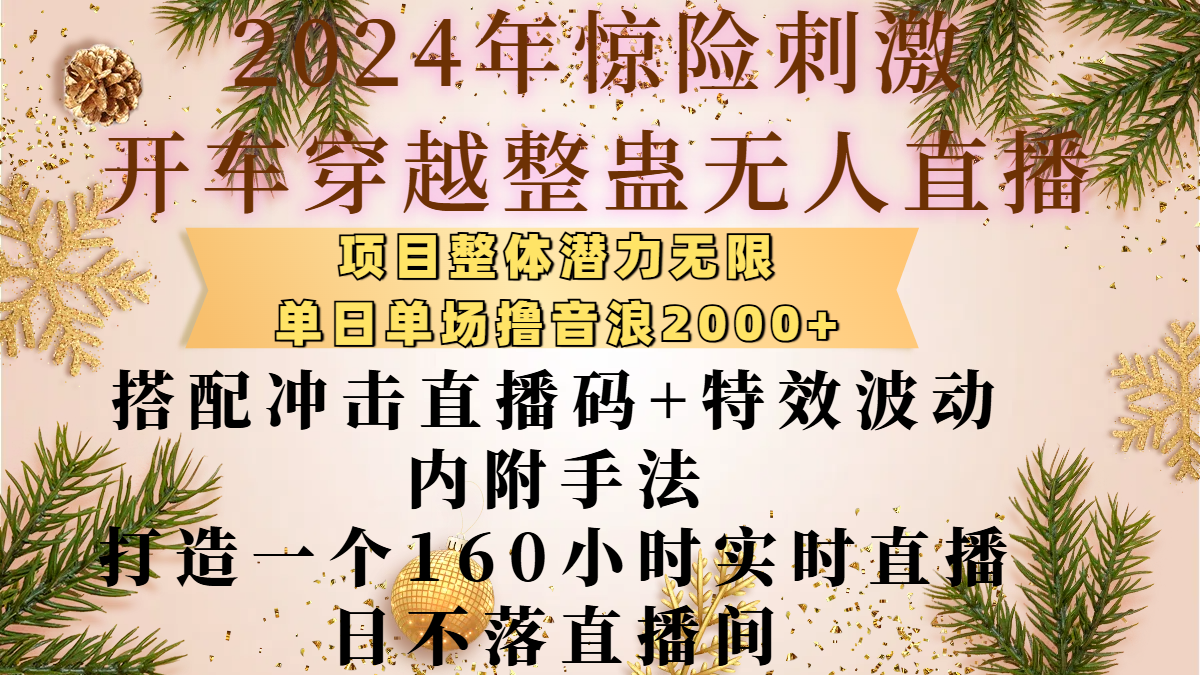 2024年惊险刺激开车穿越整蛊无人直播,项目整体也是潜力无限,单日单场撸音浪2000+,搭配冲击直播码+特效波动的内附手法,打造一个160小时实时直播日不落直播间去创吧-网创项目资源站-副业项目-创业项目-搞钱项目去创吧