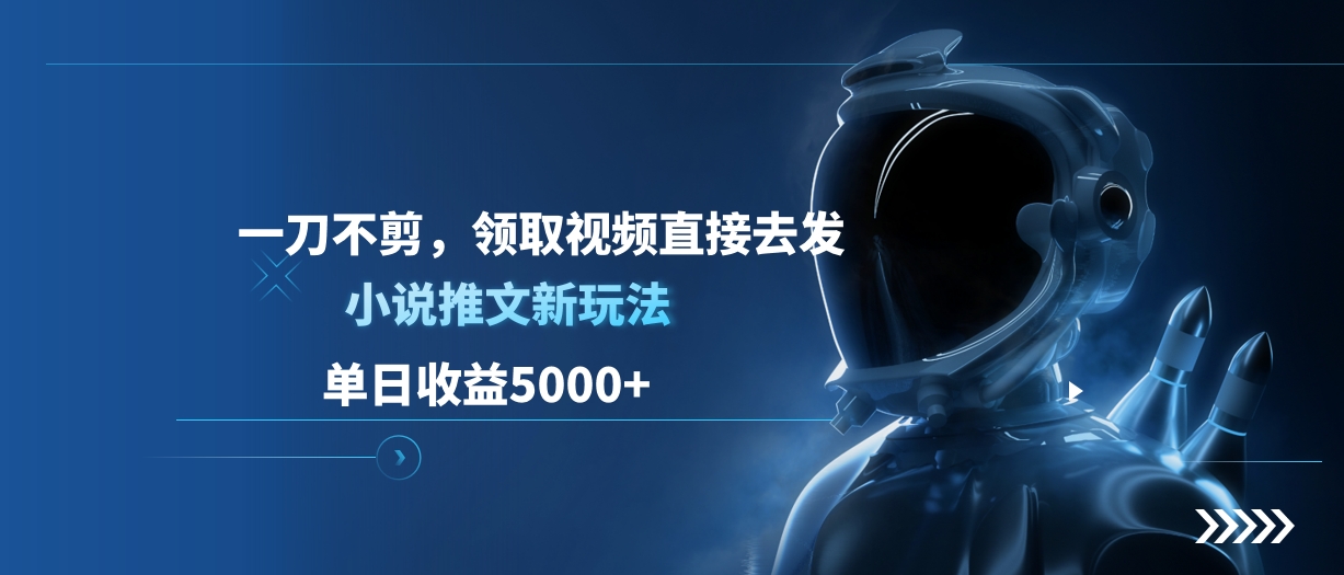单日收益5000+，小说推文新玩法，一刀不剪，领取视频直接去发去创吧-网创项目资源站-副业项目-创业项目-搞钱项目去创吧
