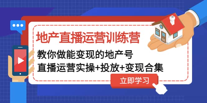 地产直播运营训练营：教你做能变现的地产号（直播运营实操+投放+变现合集）去创吧-网创项目资源站-副业项目-创业项目-搞钱项目去创吧