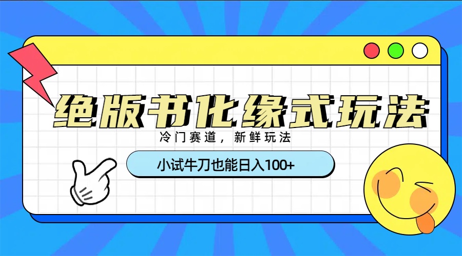 冷门赛道绝版书化缘式玩法，小试牛刀也能日入100+去创吧-网创项目资源站-副业项目-创业项目-搞钱项目去创吧