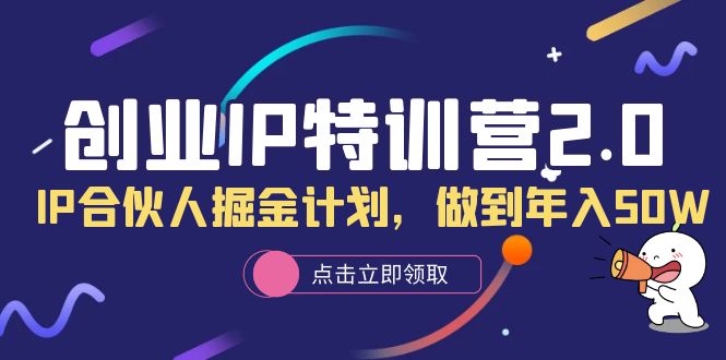 创业IP特训营2.0，IP合伙人掘金计划，做到年入50W去创吧-网创项目资源站-副业项目-创业项目-搞钱项目去创吧