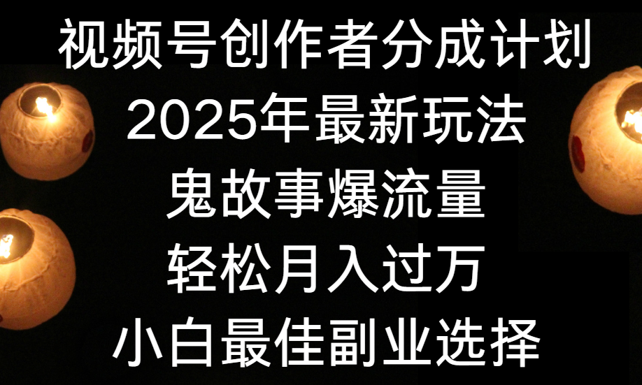 视频号创作者分成计划，2025年最新玩法鬼故事爆流量，小白轻松上手，副业的绝佳选择，轻松月入过万去创吧-网创项目资源站-副业项目-创业项目-搞钱项目去创吧
