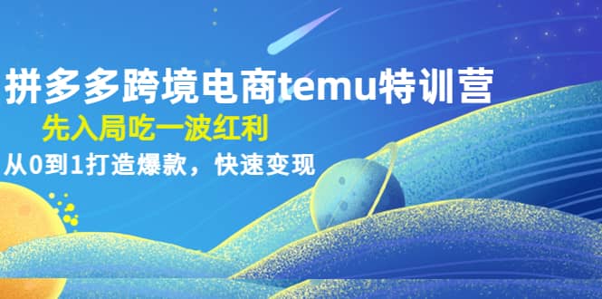 拼多多跨境电商temu特训营：先入局吃一波红利，从0到1打造爆款，快速变现去创吧-网创项目资源站-副业项目-创业项目-搞钱项目去创吧