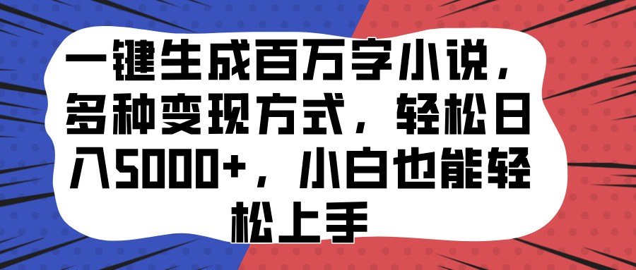一键生成百万字小说，多种变现方式，轻松日入5000+，小白也能轻松上手去创吧-网创项目资源站-副业项目-创业项目-搞钱项目去创吧