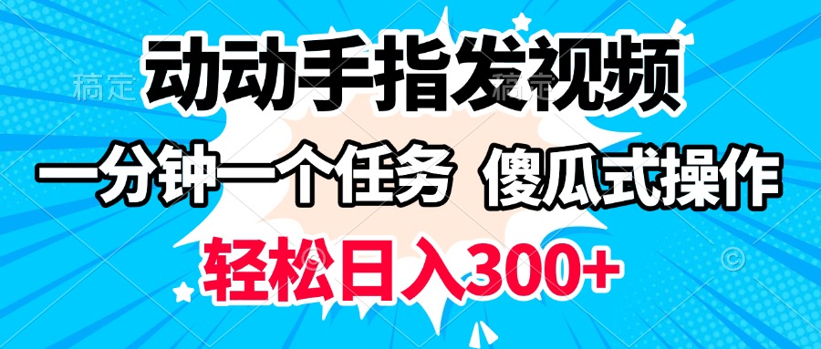 动动手指发视频 一分钟一个任务 轻松日入300+ 傻瓜式操作 随时随地赚收益去创吧-网创项目资源站-副业项目-创业项目-搞钱项目去创吧