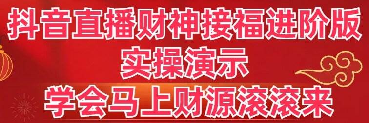 抖音直播财神接福进阶版 实操演示 学会马上财源滚滚来去创吧-网创项目资源站-副业项目-创业项目-搞钱项目去创吧