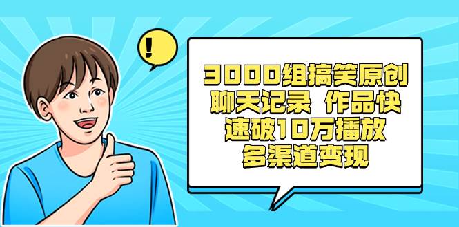 3000组搞笑原创聊天记录 作品快速破10万播放 多渠道变现去创吧-网创项目资源站-副业项目-创业项目-搞钱项目去创吧