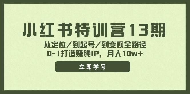 小红书特训营13期,从定位/到起号/到变现全路径,0-1打造赚钱IP,月入10w+去创吧-网创项目资源站-副业项目-创业项目-搞钱项目去创吧