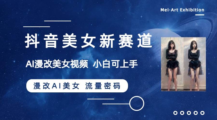 抖音美女新赛道-漫改AI美女流量密码，5分钟制作视频，新手一周涨万粉去创吧-网创项目资源站-副业项目-创业项目-搞钱项目去创吧