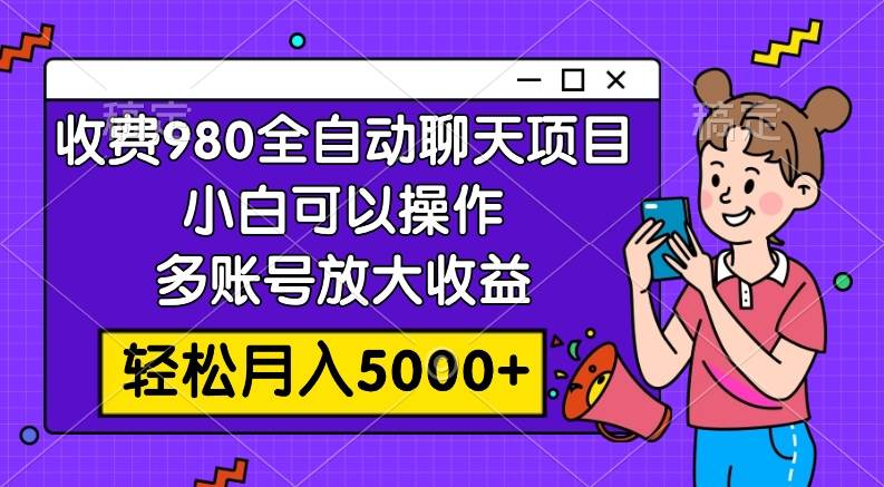 收费980的全自动聊天玩法,小白可以操作,多账号放大收益,轻松月入5000+去创吧-网创项目资源站-副业项目-创业项目-搞钱项目去创吧