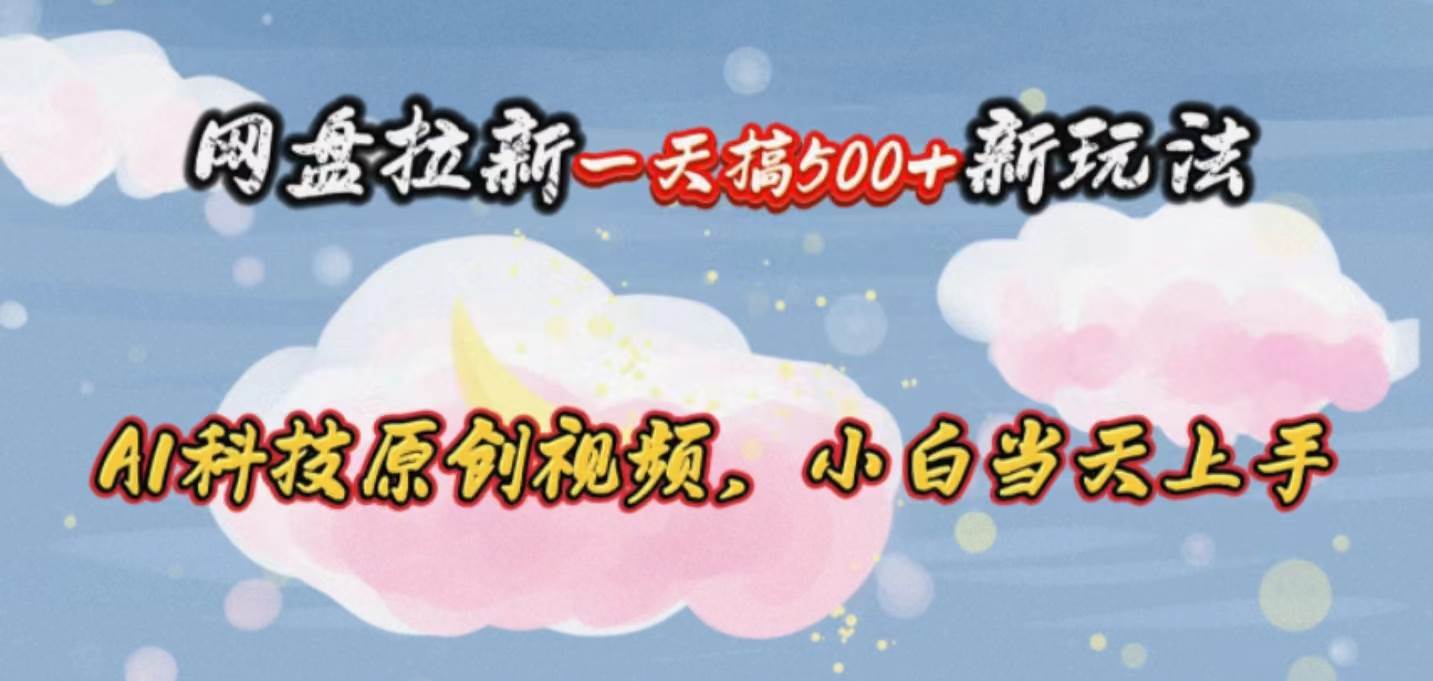 网盘拉新一天搞500新玩法，Ai科技原创视频，小白当天上手去创吧-网创项目资源站-副业项目-创业项目-搞钱项目去创吧