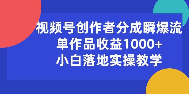 视频号创作者分成瞬爆流，单作品收益1000+，小白落地实操教学去创吧-网创项目资源站-副业项目-创业项目-搞钱项目去创吧